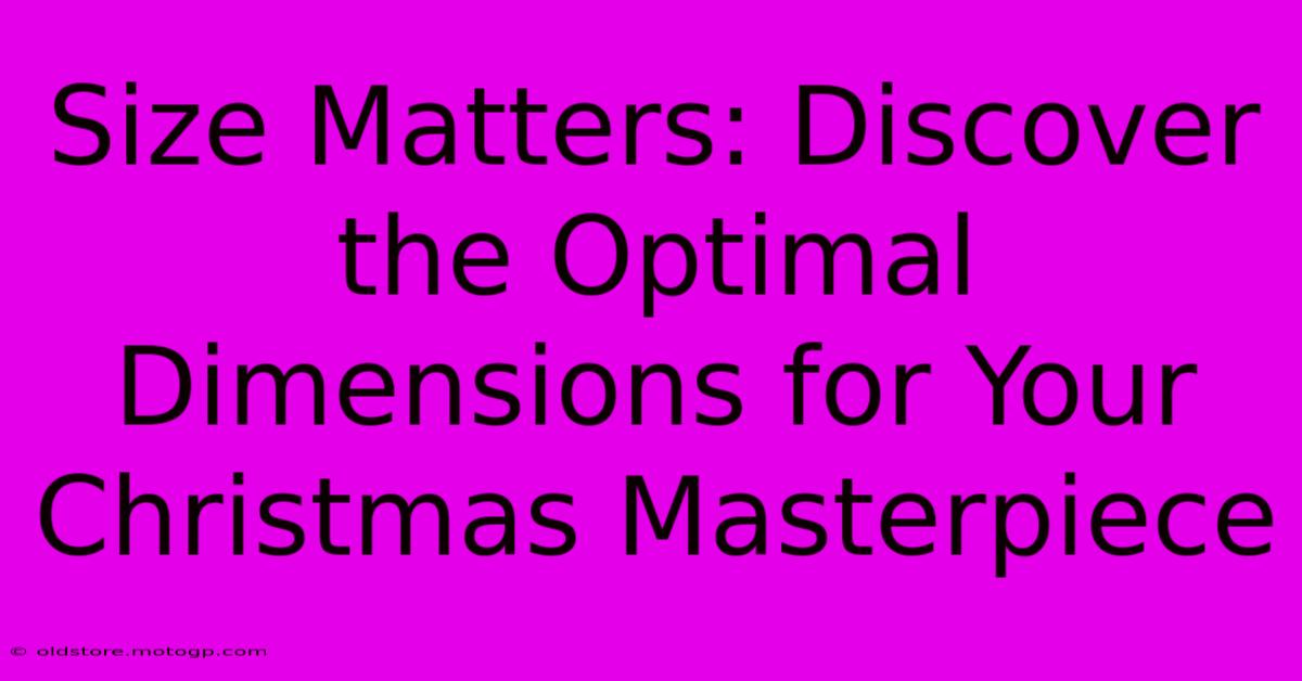 Size Matters: Discover The Optimal Dimensions For Your Christmas Masterpiece