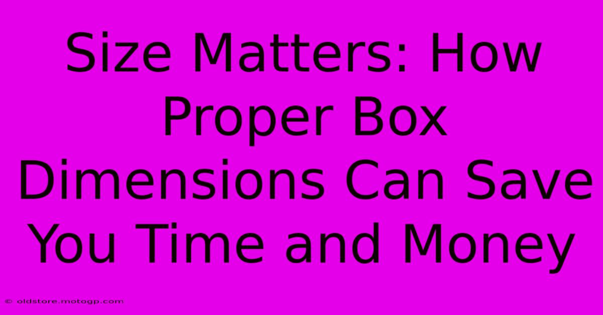 Size Matters: How Proper Box Dimensions Can Save You Time And Money