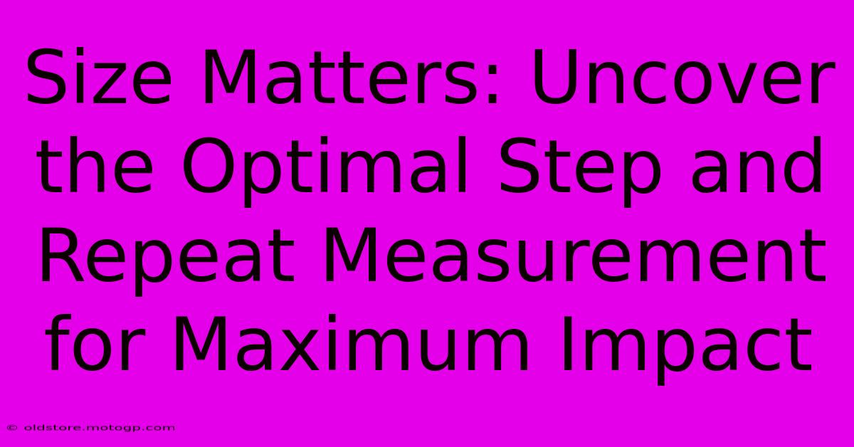 Size Matters: Uncover The Optimal Step And Repeat Measurement For Maximum Impact