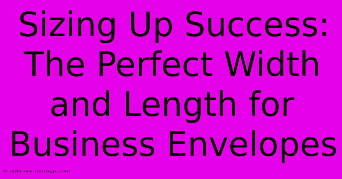 Sizing Up Success: The Perfect Width And Length For Business Envelopes