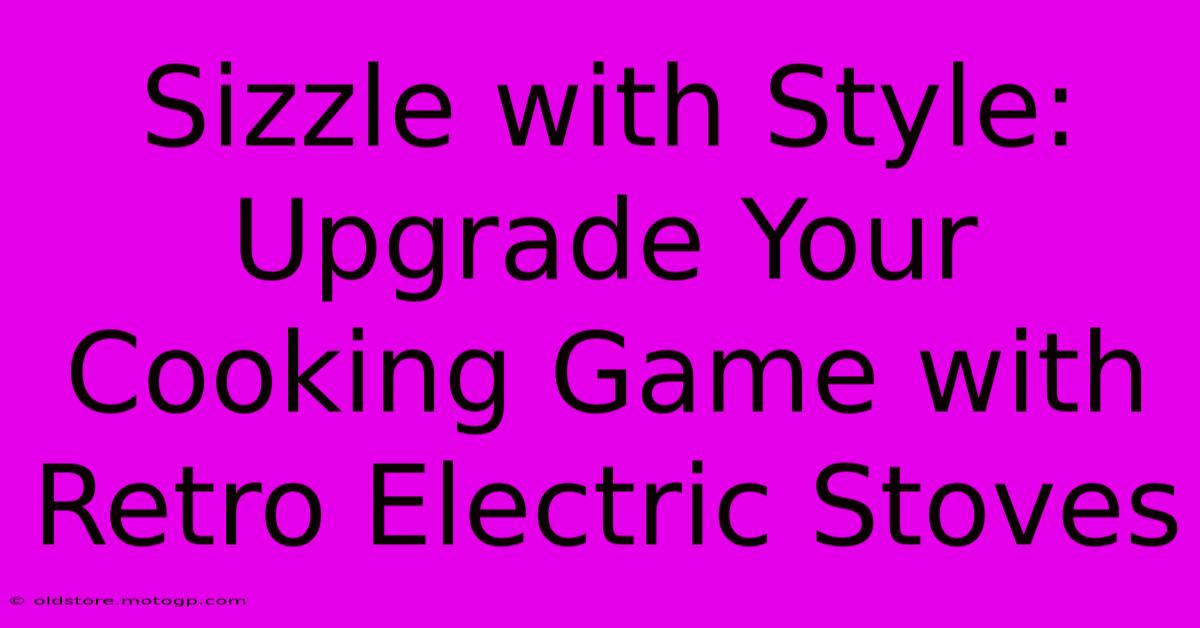 Sizzle With Style: Upgrade Your Cooking Game With Retro Electric Stoves