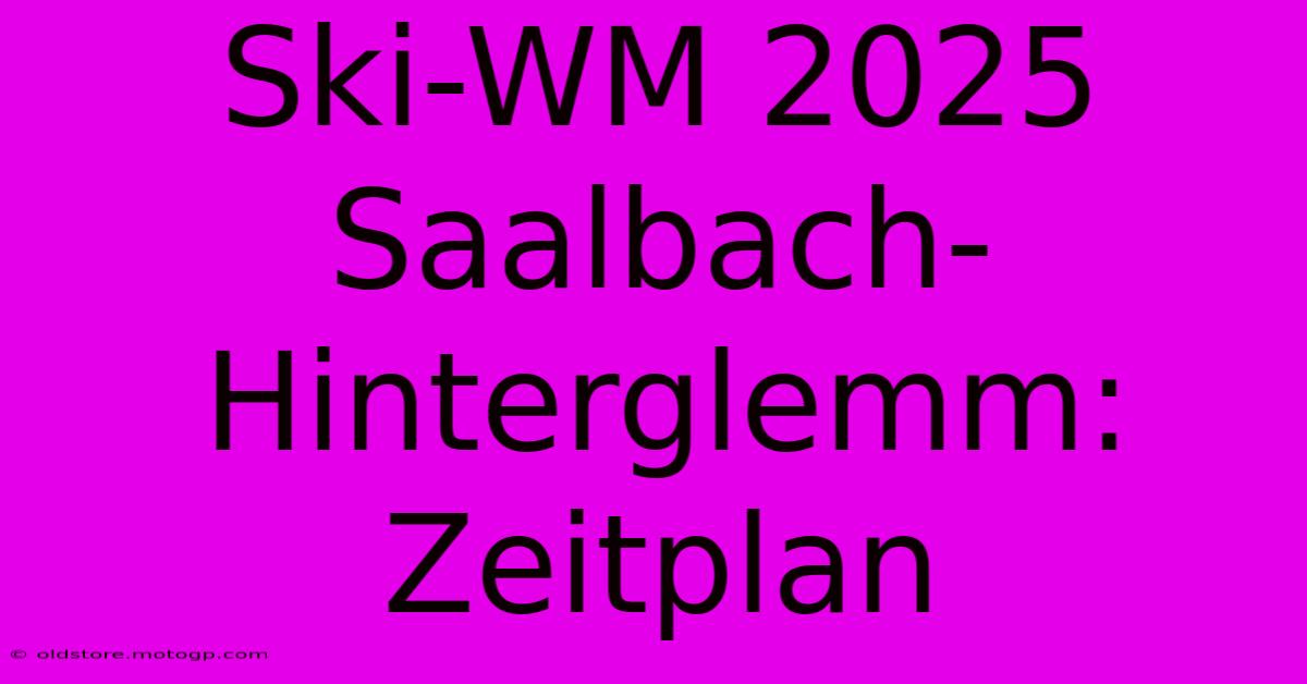 Ski-WM 2025 Saalbach-Hinterglemm: Zeitplan