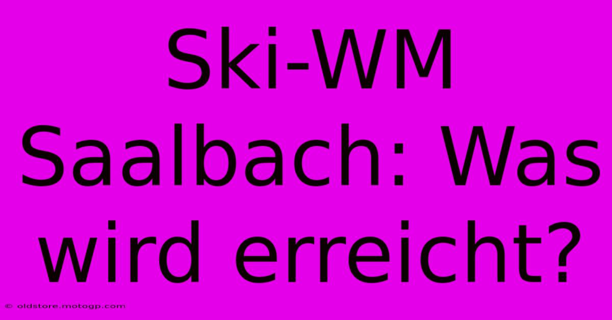 Ski-WM Saalbach: Was Wird Erreicht?