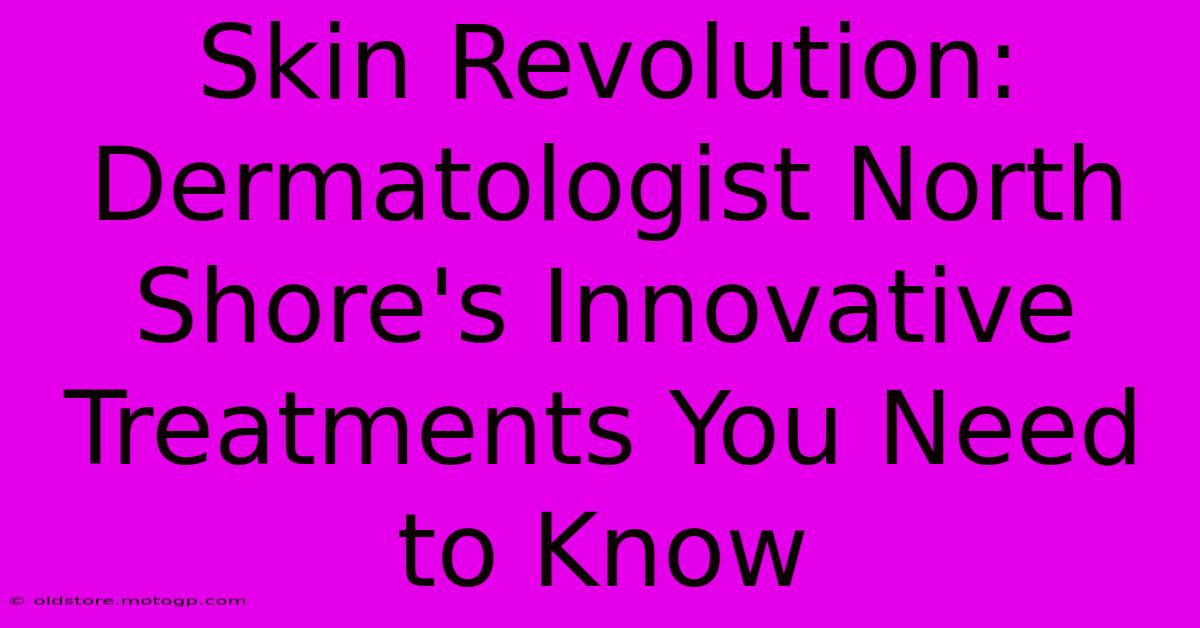 Skin Revolution: Dermatologist North Shore's Innovative Treatments You Need To Know