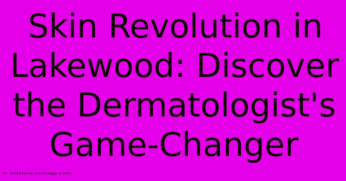 Skin Revolution In Lakewood: Discover The Dermatologist's Game-Changer