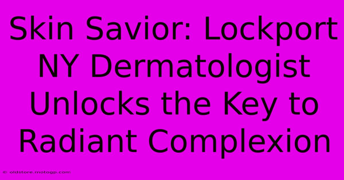 Skin Savior: Lockport NY Dermatologist Unlocks The Key To Radiant Complexion