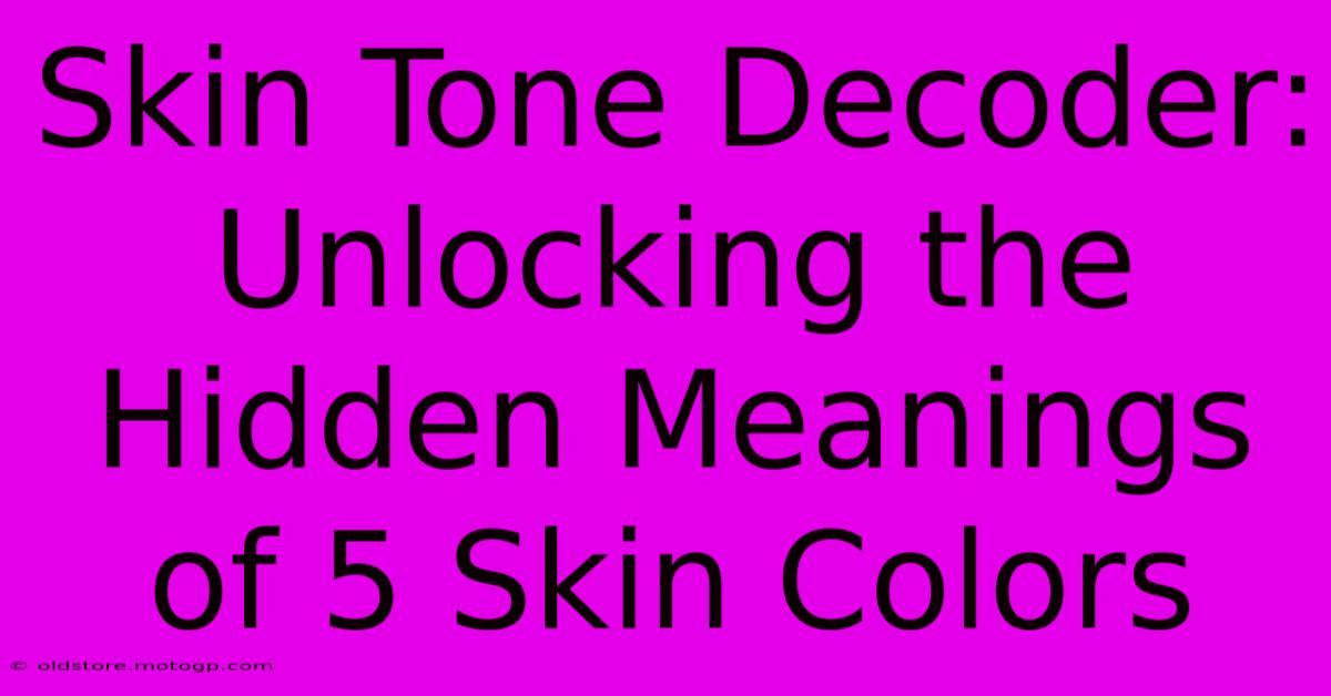 Skin Tone Decoder: Unlocking The Hidden Meanings Of 5 Skin Colors