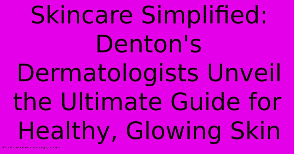 Skincare Simplified: Denton's Dermatologists Unveil The Ultimate Guide For Healthy, Glowing Skin