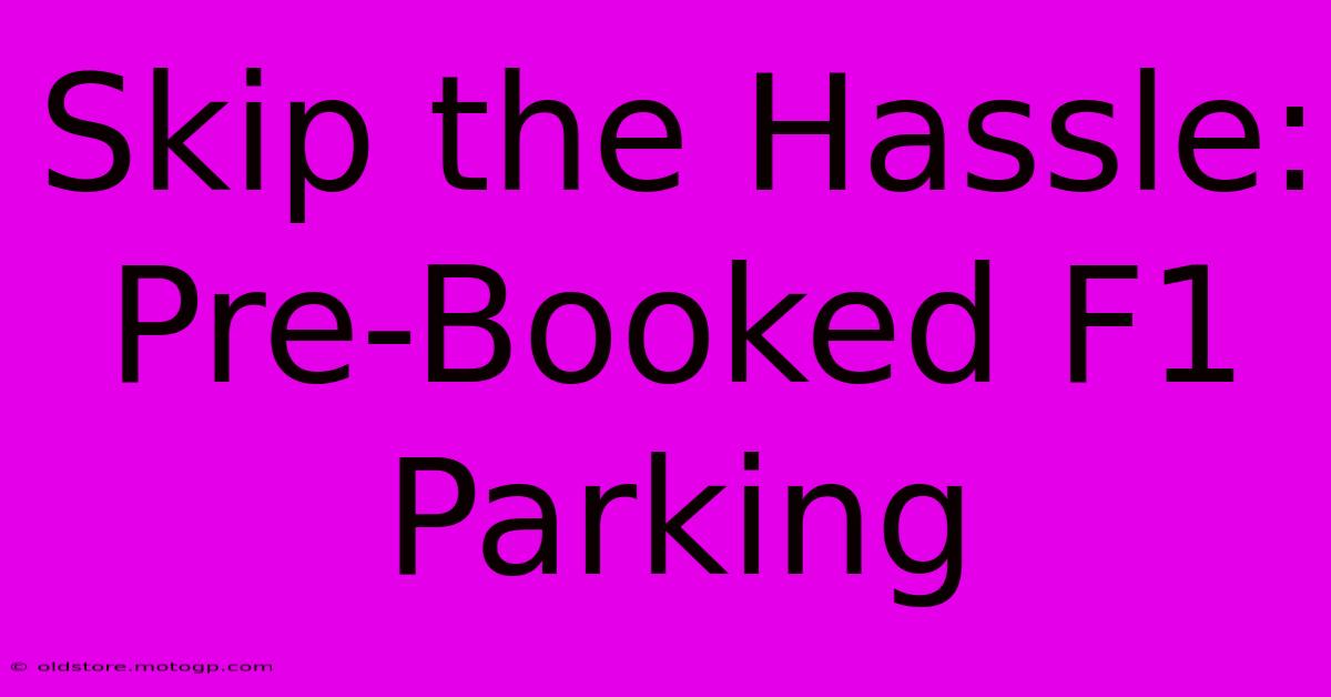 Skip The Hassle: Pre-Booked F1 Parking