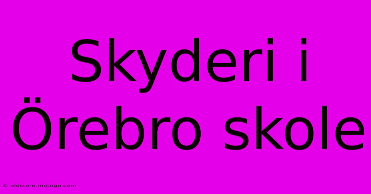 Skyderi I Örebro Skole