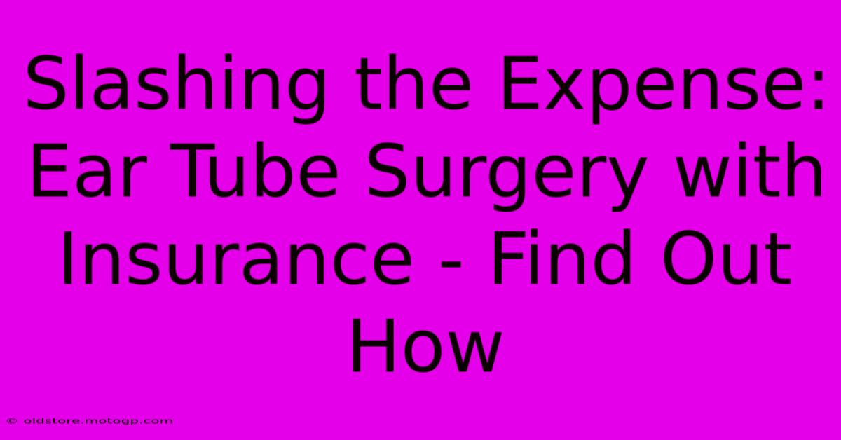 Slashing The Expense: Ear Tube Surgery With Insurance - Find Out How