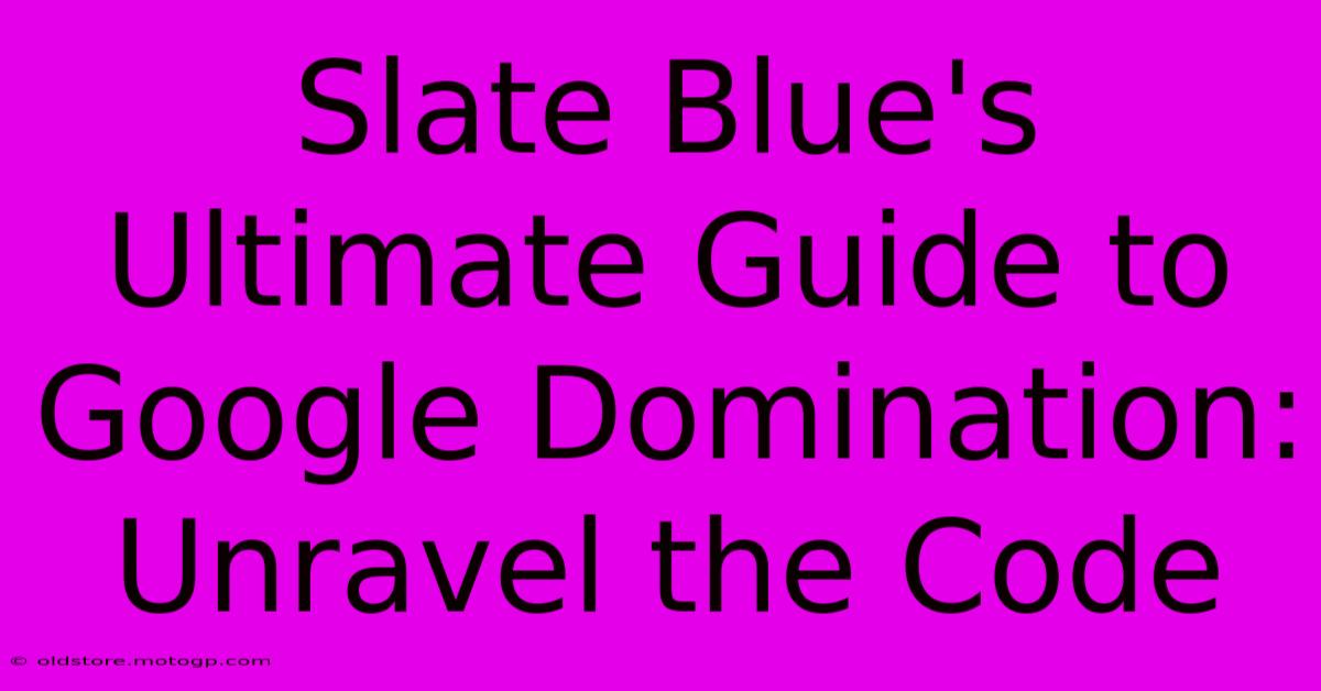 Slate Blue's Ultimate Guide To Google Domination: Unravel The Code