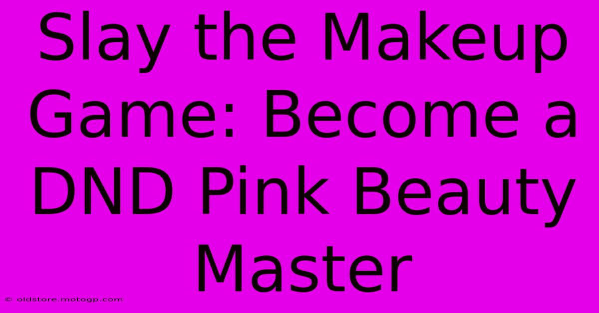 Slay The Makeup Game: Become A DND Pink Beauty Master