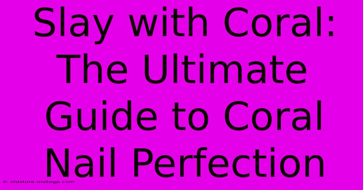 Slay With Coral: The Ultimate Guide To Coral Nail Perfection