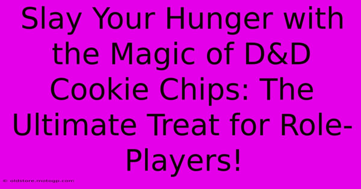 Slay Your Hunger With The Magic Of D&D Cookie Chips: The Ultimate Treat For Role-Players!