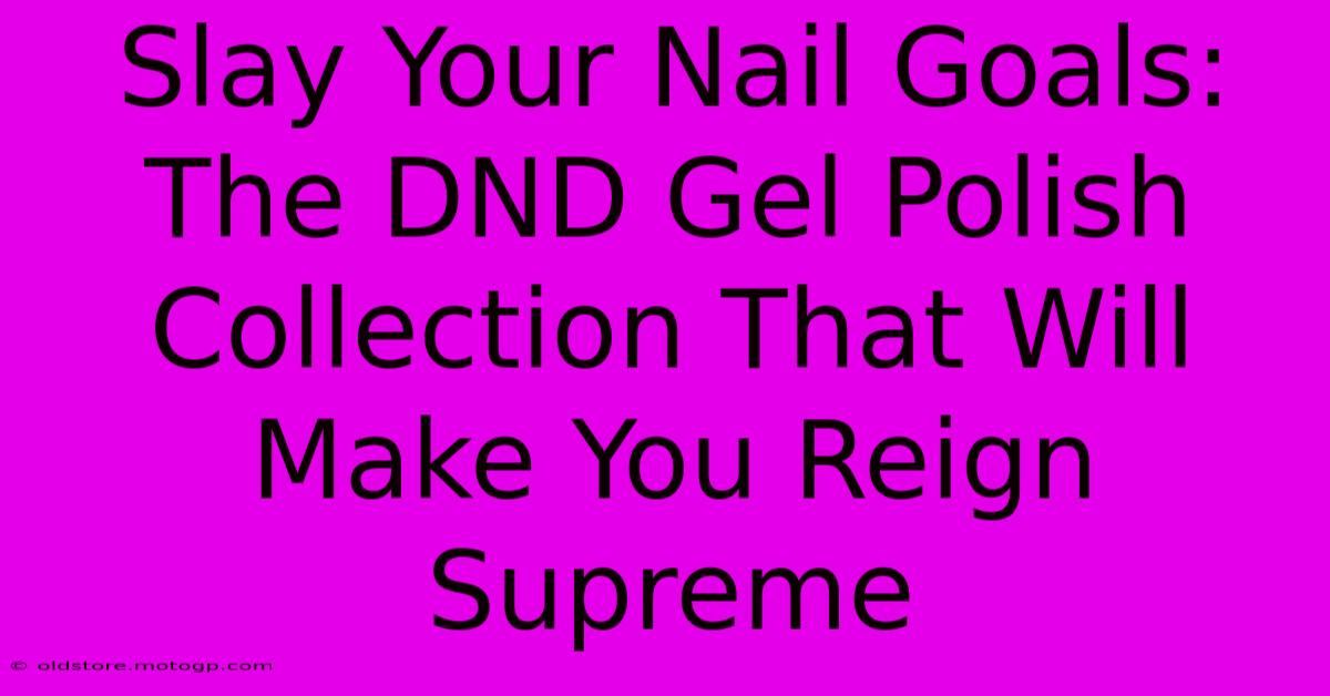 Slay Your Nail Goals: The DND Gel Polish Collection That Will Make You Reign Supreme