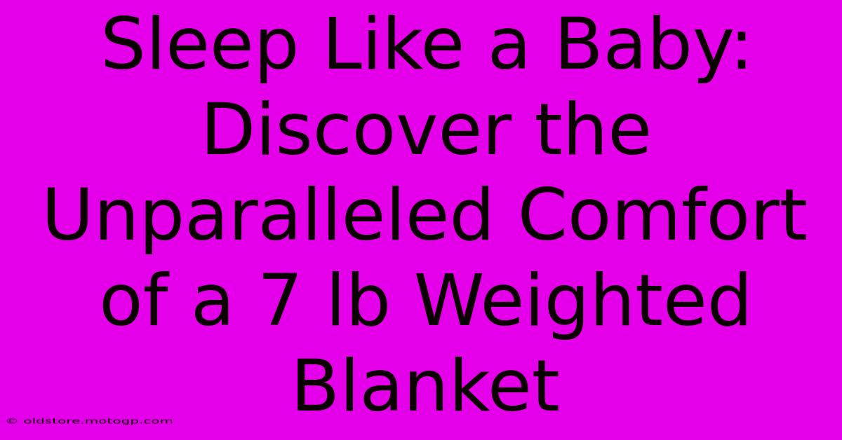 Sleep Like A Baby: Discover The Unparalleled Comfort Of A 7 Lb Weighted Blanket