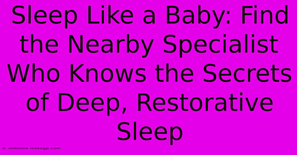 Sleep Like A Baby: Find The Nearby Specialist Who Knows The Secrets Of Deep, Restorative Sleep