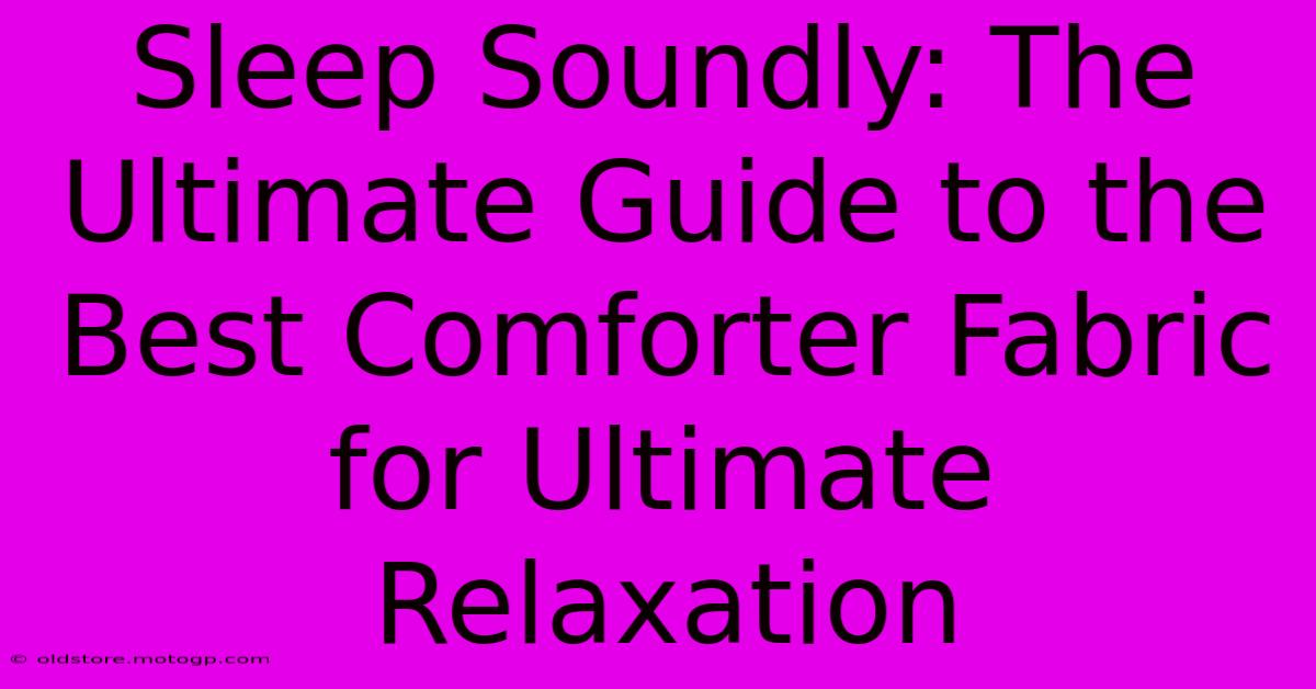 Sleep Soundly: The Ultimate Guide To The Best Comforter Fabric For Ultimate Relaxation