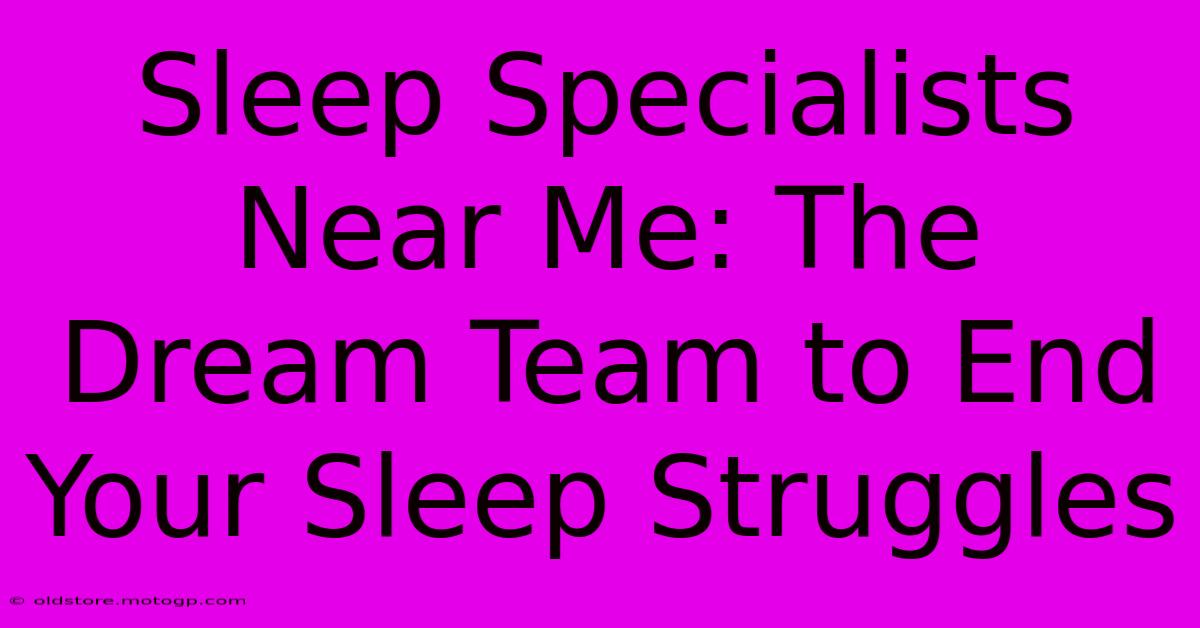 Sleep Specialists Near Me: The Dream Team To End Your Sleep Struggles