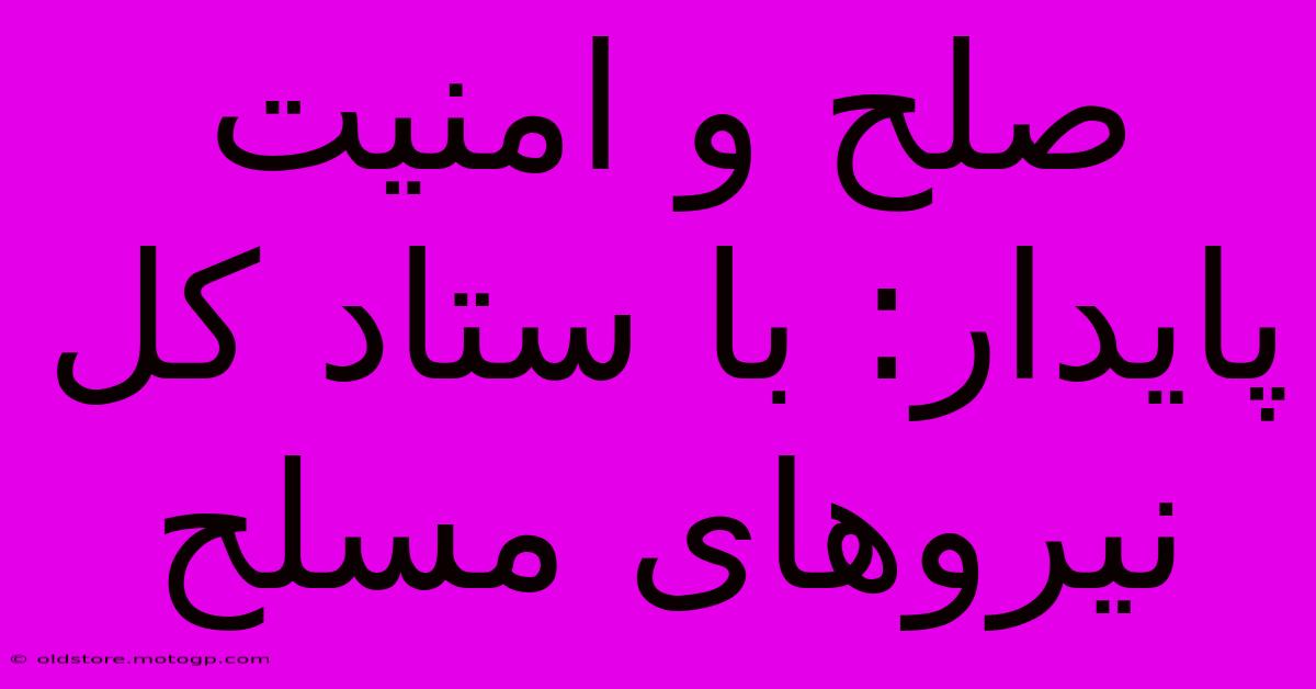 صلح و امنیت پایدار: با ستاد کل نیروهای مسلح