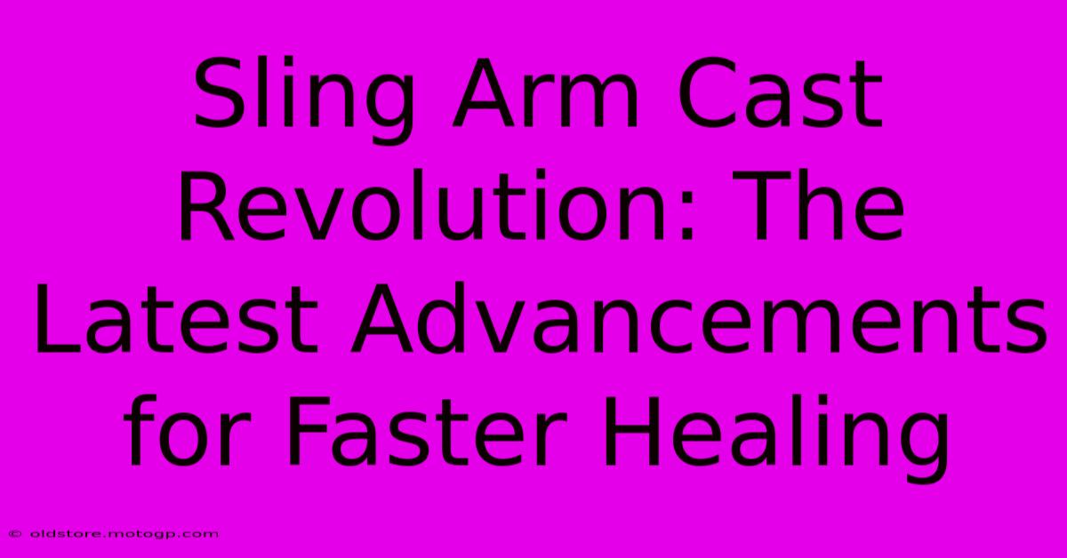 Sling Arm Cast Revolution: The Latest Advancements For Faster Healing