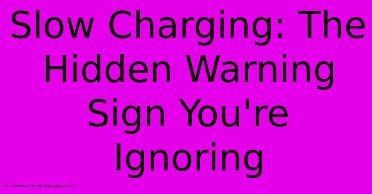 Slow Charging: The Hidden Warning Sign You're Ignoring