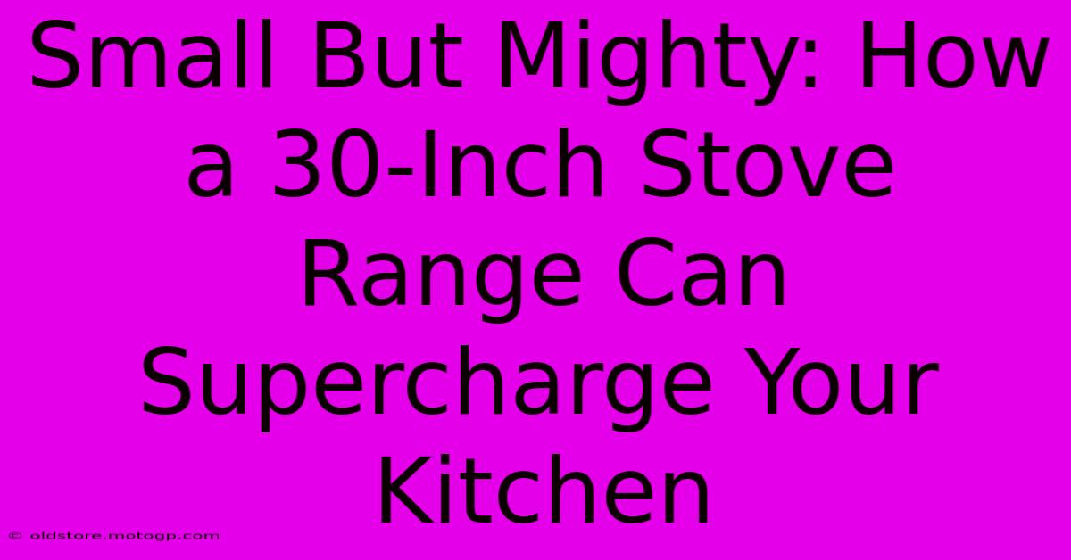 Small But Mighty: How A 30-Inch Stove Range Can Supercharge Your Kitchen