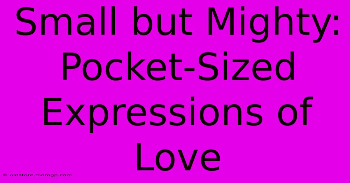 Small But Mighty: Pocket-Sized Expressions Of Love