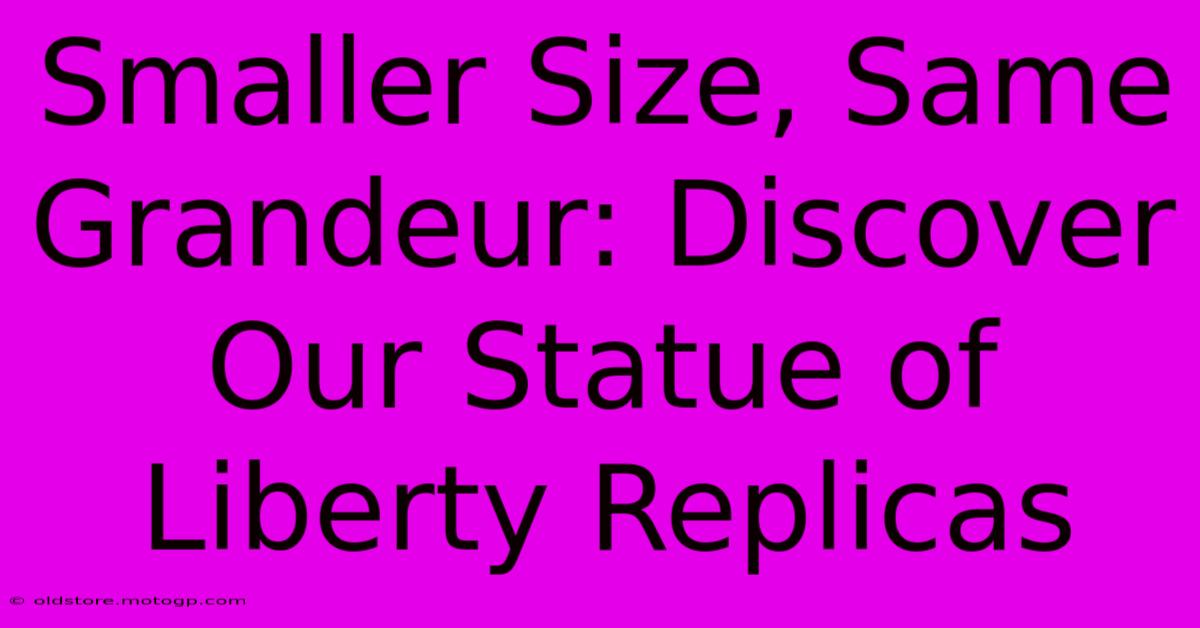 Smaller Size, Same Grandeur: Discover Our Statue Of Liberty Replicas