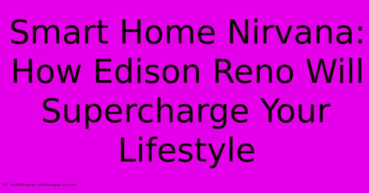 Smart Home Nirvana: How Edison Reno Will Supercharge Your Lifestyle