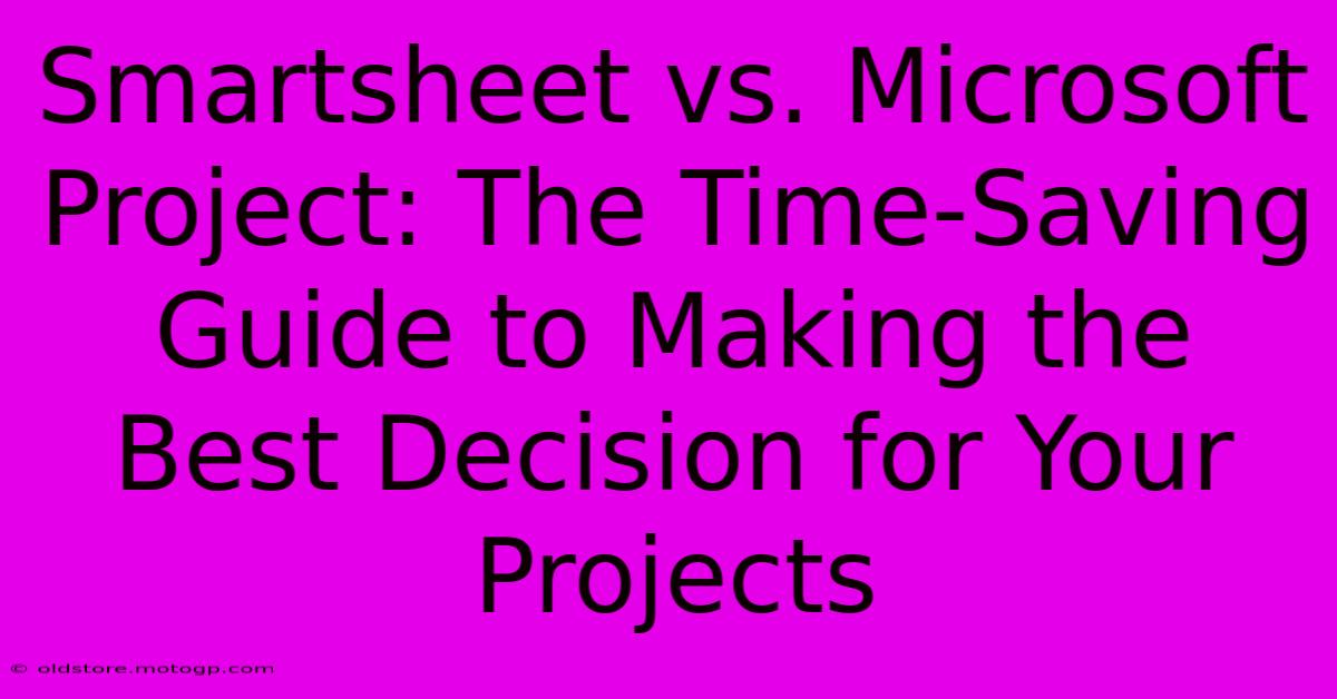 Smartsheet Vs. Microsoft Project: The Time-Saving Guide To Making The Best Decision For Your Projects