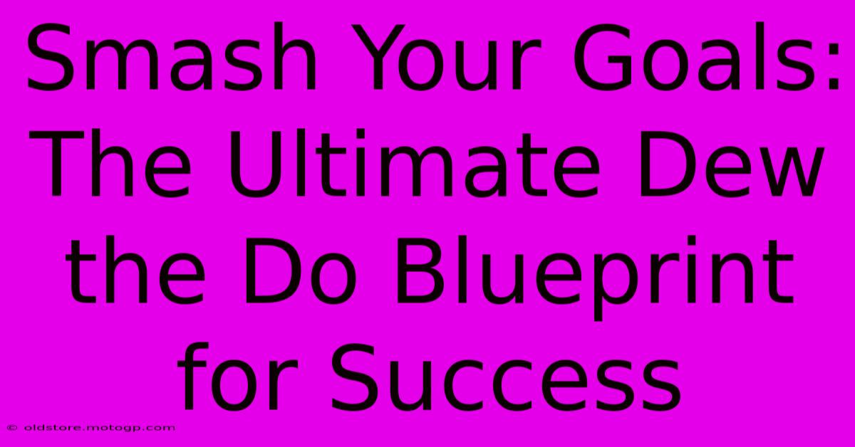 Smash Your Goals: The Ultimate Dew The Do Blueprint For Success