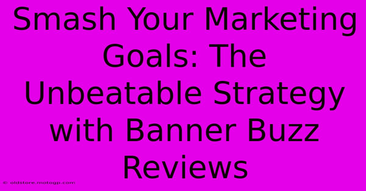 Smash Your Marketing Goals: The Unbeatable Strategy With Banner Buzz Reviews