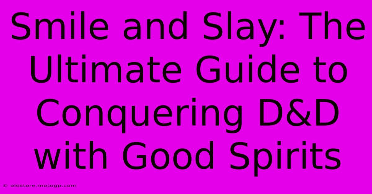 Smile And Slay: The Ultimate Guide To Conquering D&D With Good Spirits