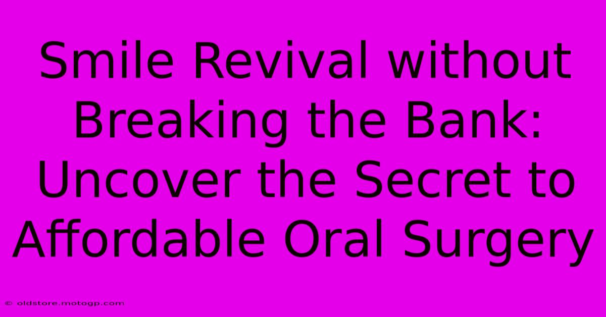 Smile Revival Without Breaking The Bank: Uncover The Secret To Affordable Oral Surgery