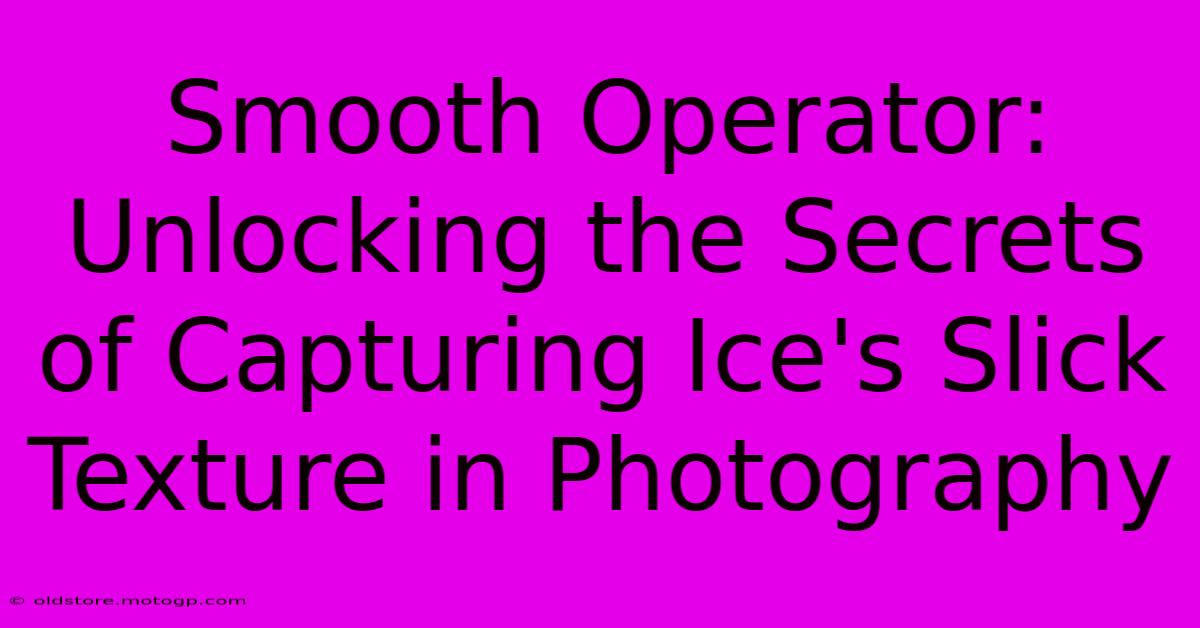 Smooth Operator: Unlocking The Secrets Of Capturing Ice's Slick Texture In Photography