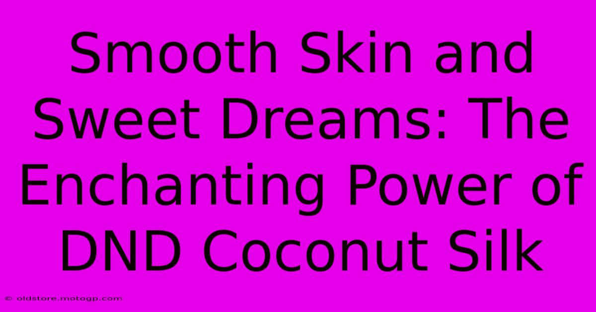 Smooth Skin And Sweet Dreams: The Enchanting Power Of DND Coconut Silk