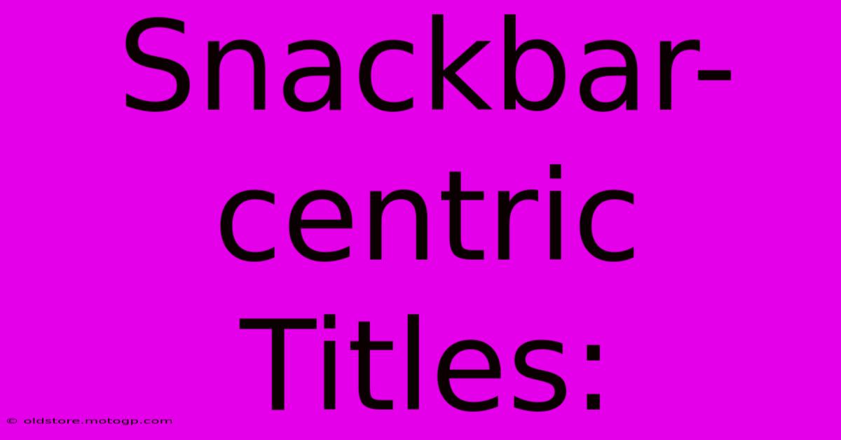 Snackbar-centric Titles: