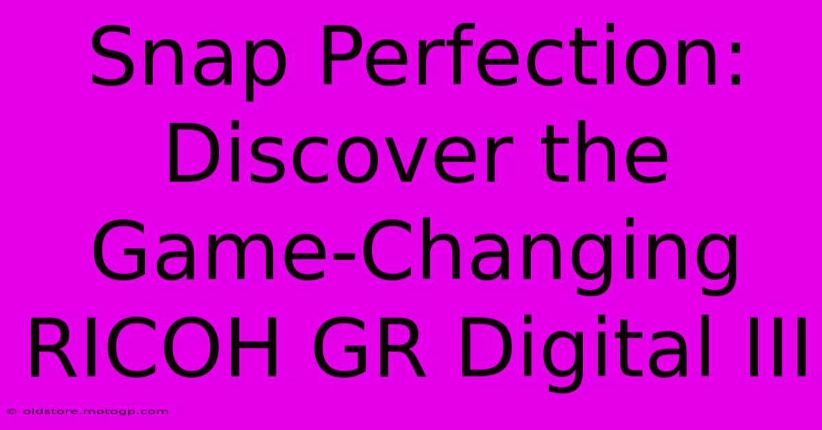 Snap Perfection: Discover The Game-Changing RICOH GR Digital III