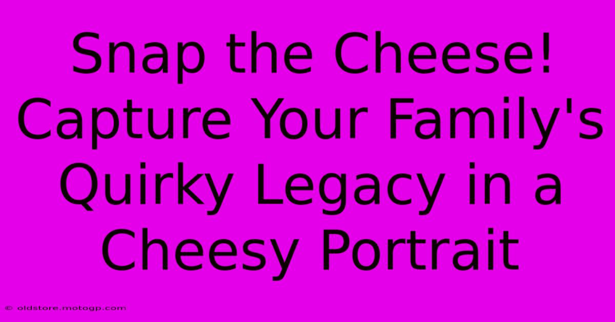 Snap The Cheese! Capture Your Family's Quirky Legacy In A Cheesy Portrait