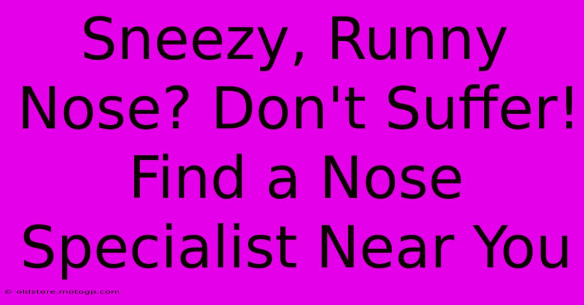 Sneezy, Runny Nose? Don't Suffer! Find A Nose Specialist Near You