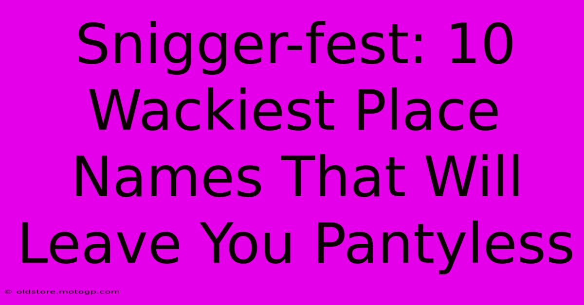 Snigger-fest: 10 Wackiest Place Names That Will Leave You Pantyless