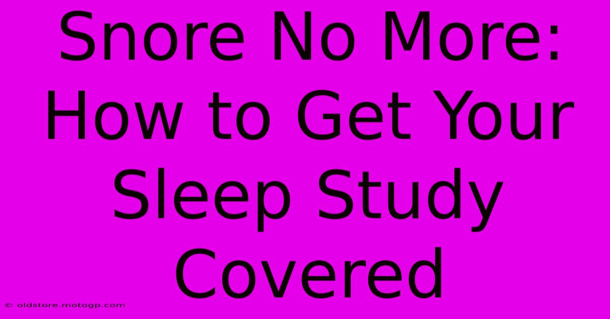 Snore No More: How To Get Your Sleep Study Covered