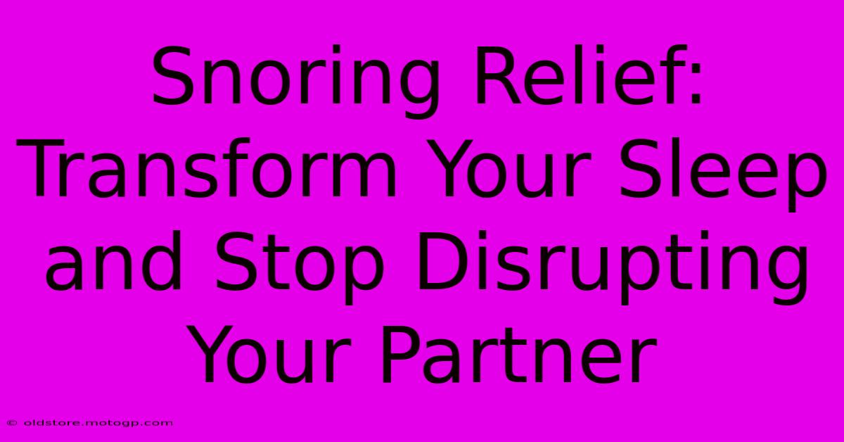 Snoring Relief: Transform Your Sleep And Stop Disrupting Your Partner