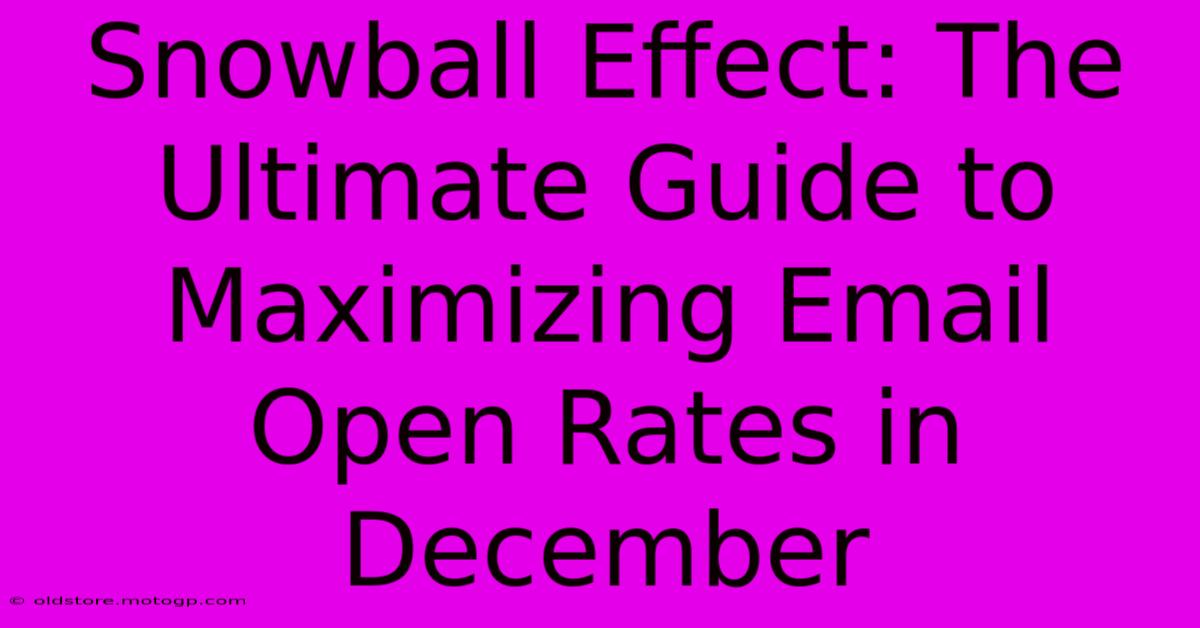 Snowball Effect: The Ultimate Guide To Maximizing Email Open Rates In December