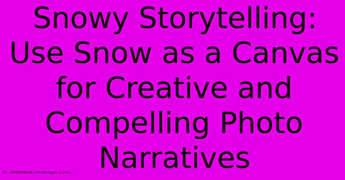 Snowy Storytelling: Use Snow As A Canvas For Creative And Compelling Photo Narratives