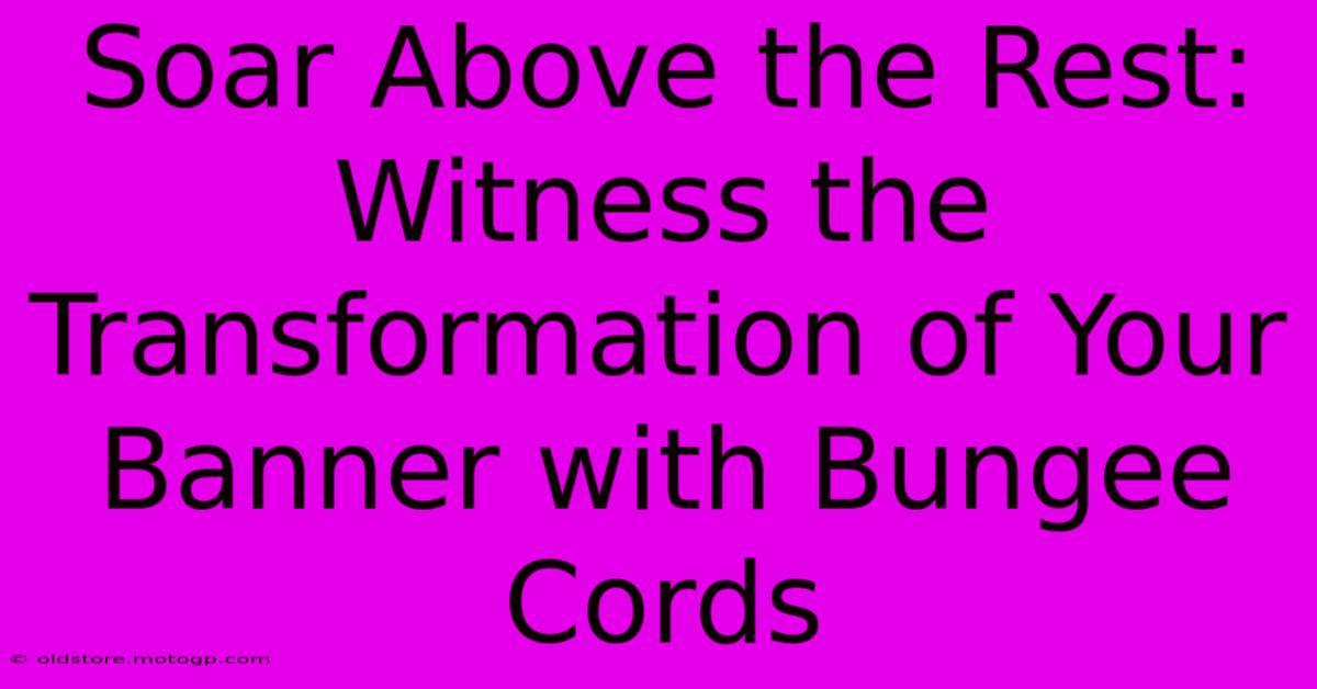 Soar Above The Rest: Witness The Transformation Of Your Banner With Bungee Cords