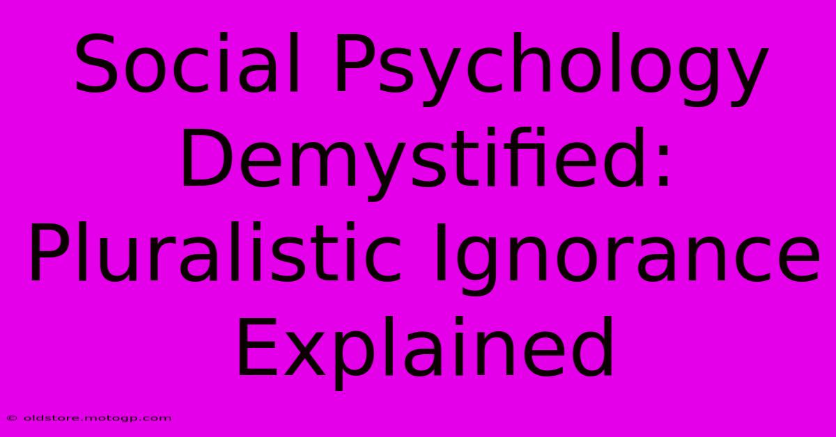 Social Psychology Demystified: Pluralistic Ignorance Explained