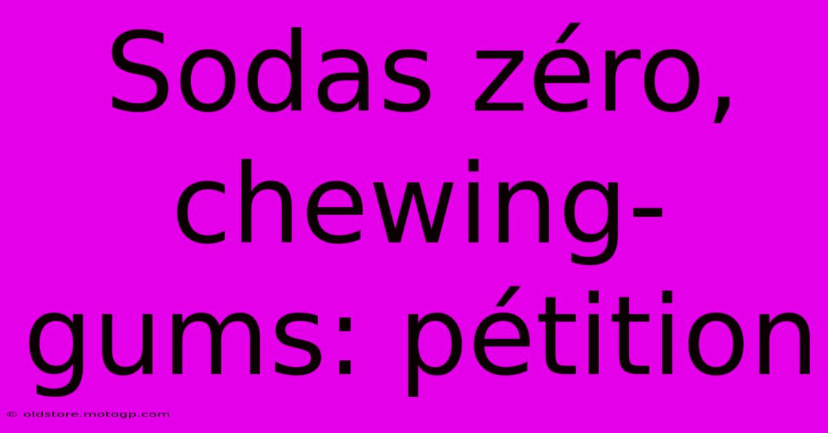 Sodas Zéro, Chewing-gums: Pétition